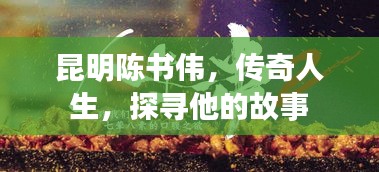 昆明陳書偉，傳奇人生，探尋他的故事