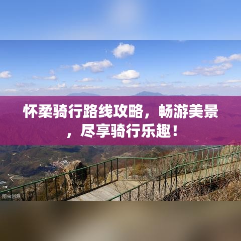 懷柔騎行路線攻略，暢游美景，盡享騎行樂趣！