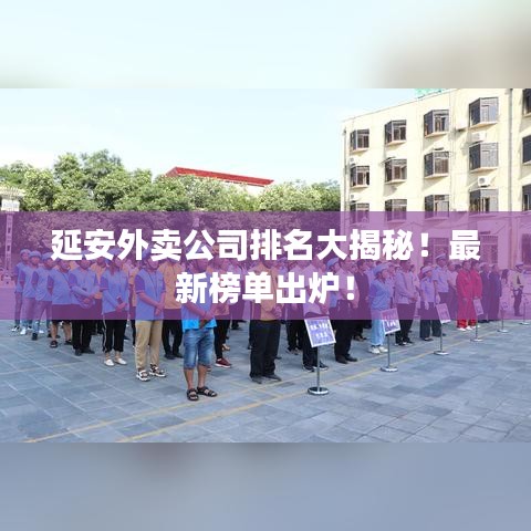 延安外賣(mài)公司排名大揭秘！最新榜單出爐！