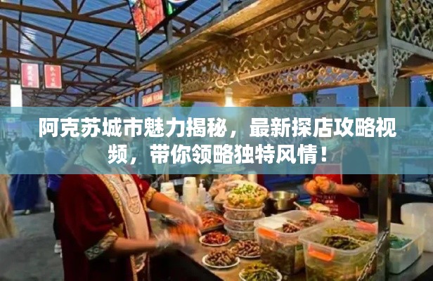 阿克蘇城市魅力揭秘，最新探店攻略視頻，帶你領(lǐng)略獨(dú)特風(fēng)情！