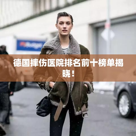 德國摔傷醫(yī)院排名前十榜單揭曉！