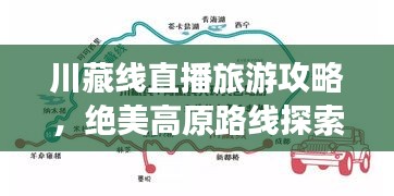 川藏線直播旅游攻略，絕美高原路線探索