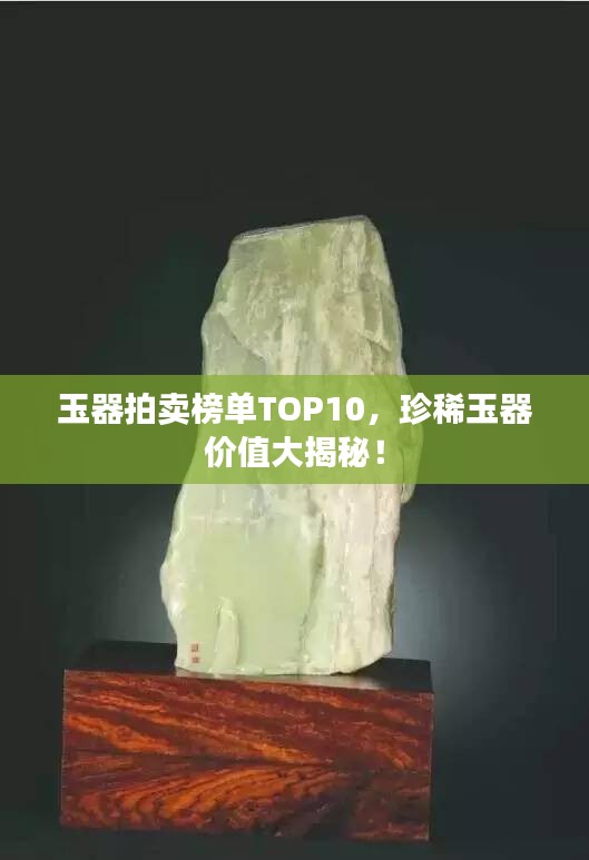 玉器拍賣榜單TOP10，珍稀玉器價值大揭秘！