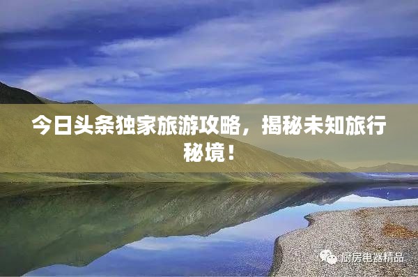今日頭條獨家旅游攻略，揭秘未知旅行秘境！