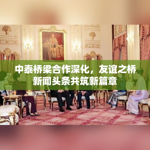 中泰橋梁合作深化，友誼之橋新聞頭條共筑新篇章