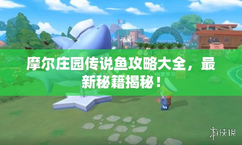 摩爾莊園傳說(shuō)魚(yú)攻略大全，最新秘籍揭秘！