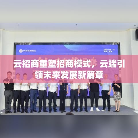 云招商重塑招商模式，云端引領未來發(fā)展新篇章