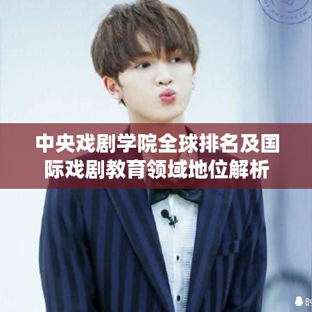 中央戲劇學(xué)院全球排名及國際戲劇教育領(lǐng)域地位解析