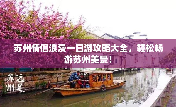 蘇州情侶浪漫一日游攻略大全，輕松暢游蘇州美景！