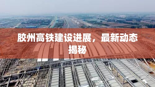 膠州高鐵建設(shè)進(jìn)展，最新動(dòng)態(tài)揭秘