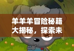 羊羊羊冒險(xiǎn)秘籍大揭秘，探索未知，成為頂尖冒險(xiǎn)家！