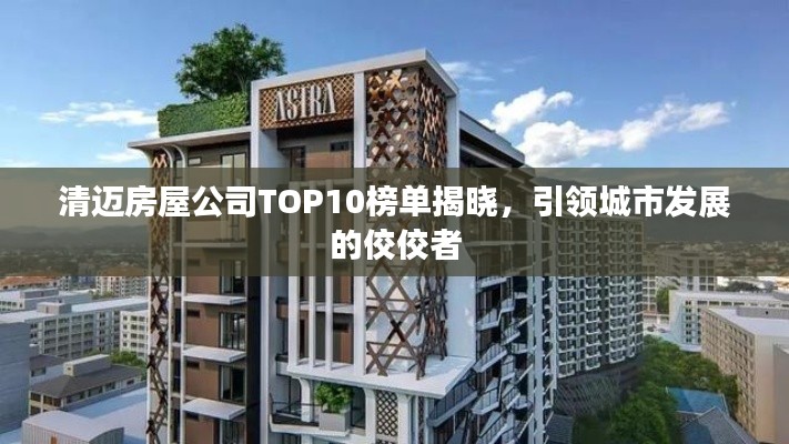 清邁房屋公司TOP10榜單揭曉，引領(lǐng)城市發(fā)展的佼佼者