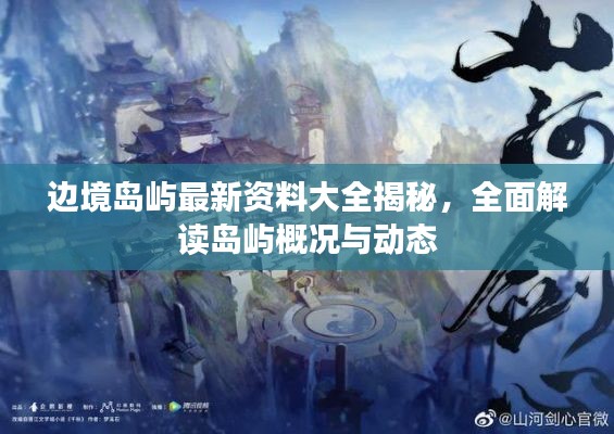 邊境島嶼最新資料大全揭秘，全面解讀島嶼概況與動(dòng)態(tài)