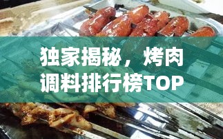 獨(dú)家揭秘，烤肉調(diào)料排行榜TOP10，哪些口味最受歡迎？