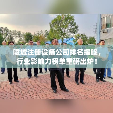 陵城注冊(cè)設(shè)備公司排名揭曉，行業(yè)影響力榜單重磅出爐！