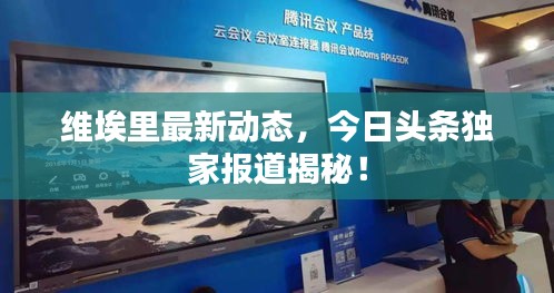 維埃里最新動態(tài)，今日頭條獨家報道揭秘！