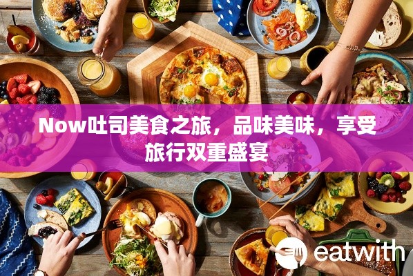 Now吐司美食之旅，品味美味，享受旅行雙重盛宴