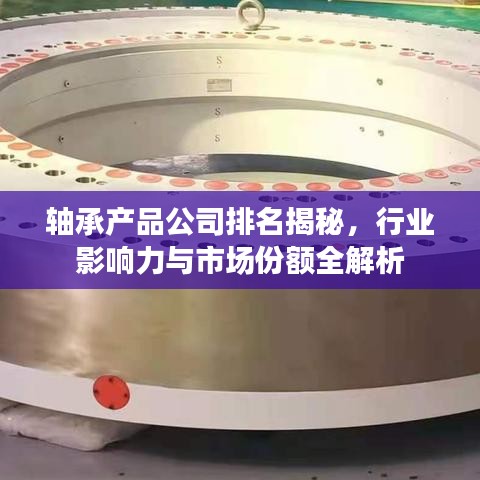 軸承產品公司排名揭秘，行業(yè)影響力與市場份額全解析