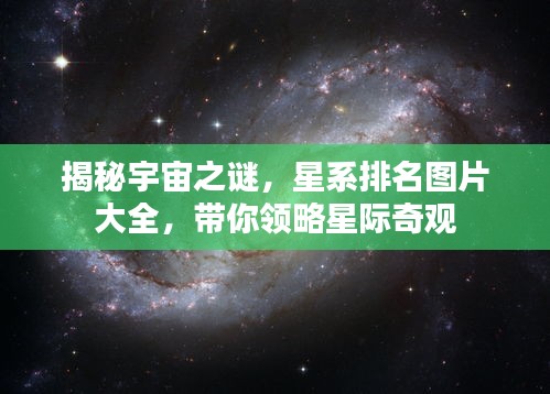 揭秘宇宙之謎，星系排名圖片大全，帶你領略星際奇觀