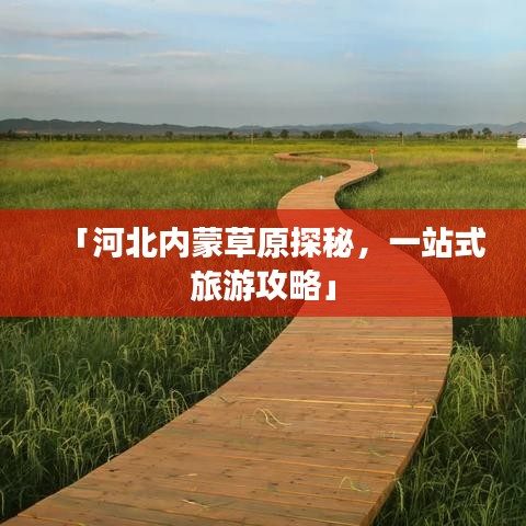 「河北內(nèi)蒙草原探秘，一站式旅游攻略」