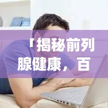 「揭秘前列腺健康，百度帶你深入了解前列腺問(wèn)題」