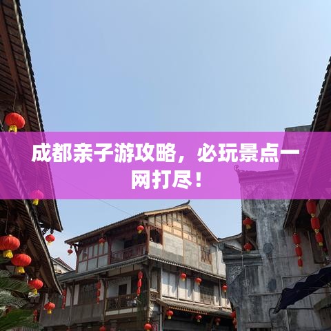 成都親子游攻略，必玩景點一網(wǎng)打盡！