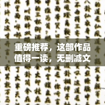 重磅推薦，這部作品值得一讀，無刪減文本全分享！