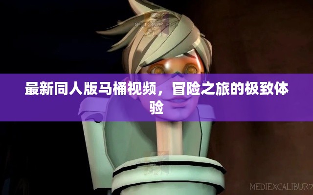 最新同人版馬桶視頻，冒險(xiǎn)之旅的極致體驗(yàn)