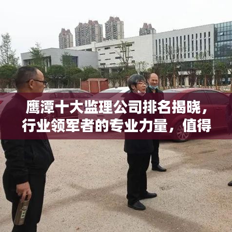 鷹潭十大監(jiān)理公司排名揭曉，行業(yè)領(lǐng)軍者的專業(yè)力量，值得信賴！