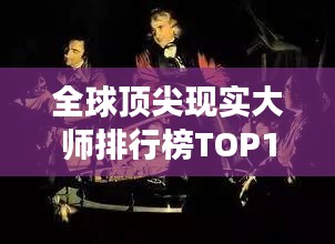 全球頂尖現(xiàn)實(shí)大師排行榜TOP10，震撼心靈的大師們！