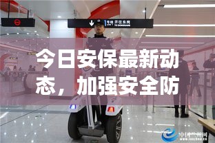 今日安保最新動態(tài)，加強(qiáng)安全防護(hù)措施，維護(hù)社會和諧穩(wěn)定視頻報(bào)道