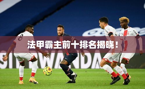 法甲霸主前十排名揭曉！