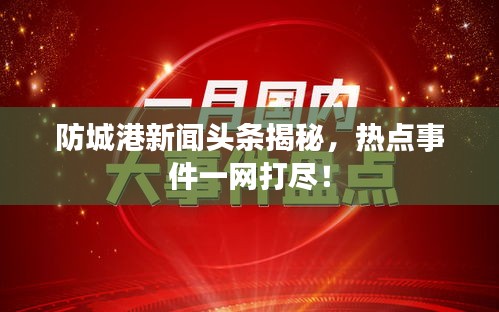 防城港新聞頭條揭秘，熱點事件一網(wǎng)打盡！