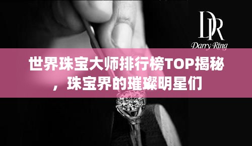 世界珠寶大師排行榜TOP揭秘，珠寶界的璀璨明星們