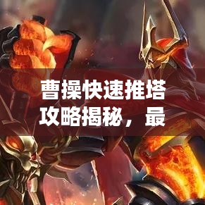 曹操快速推塔攻略揭秘，最新戰(zhàn)術助你輕松登頂！