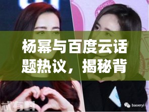 楊冪與百度云話題熱議，揭秘背后的故事！