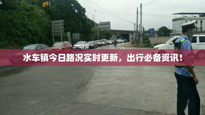 水車鎮(zhèn)今日路況實時更新，出行必備資訊！