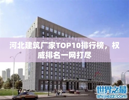 河北建筑廠家TOP10排行榜，權威排名一網打盡