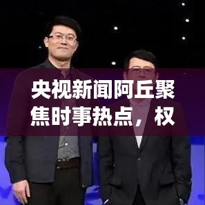 央視新聞阿丘聚焦時事熱點(diǎn)，權(quán)威傳遞最新動態(tài)