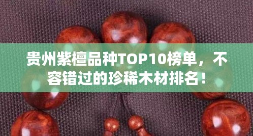 貴州紫檀品種TOP10榜單，不容錯過的珍稀木材排名！
