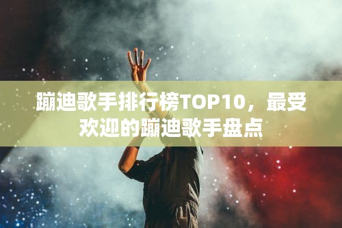 蹦迪歌手排行榜TOP10，最受歡迎的蹦迪歌手盤點(diǎn)