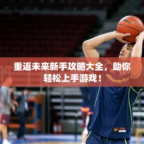 重返未來新手攻略大全，助你輕松上手游戲！