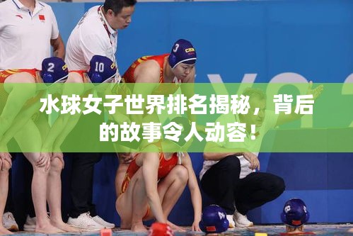 水球女子世界排名揭秘，背后的故事令人動容！