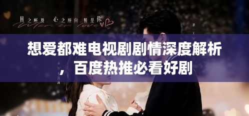 想愛都難電視劇劇情深度解析，百度熱推必看好劇
