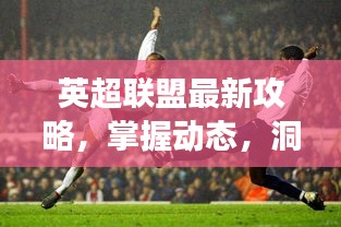 英超聯(lián)盟最新攻略，掌握動態(tài)，洞悉賽場風云