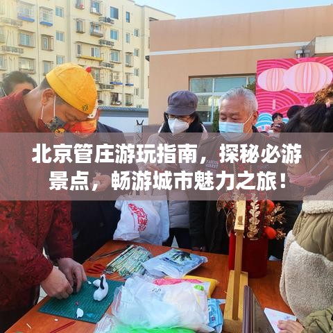 北京管莊游玩指南，探秘必游景點，暢游城市魅力之旅！