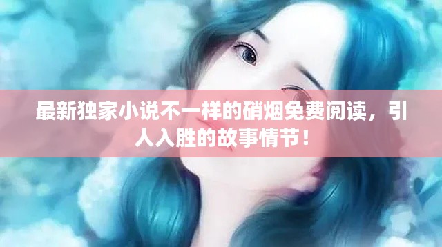最新獨(dú)家小說(shuō)不一樣的硝煙免費(fèi)閱讀，引人入勝的故事情節(jié)！