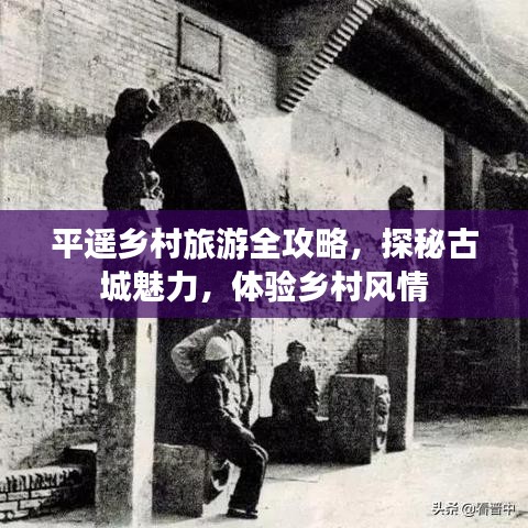 平遙鄉(xiāng)村旅游全攻略，探秘古城魅力，體驗鄉(xiāng)村風(fēng)情
