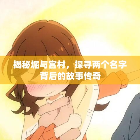 揭秘堀與宮村，探尋兩個名字背后的故事傳奇