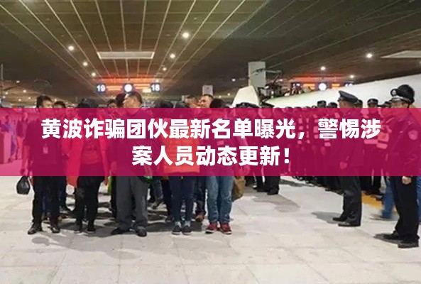 黃波詐騙團(tuán)伙最新名單曝光，警惕涉案人員動(dòng)態(tài)更新！